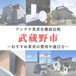 武蔵野市のアンテナ工事業者比較！費用や選び方もご紹介